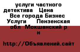  услуги частного детектива › Цена ­ 10 000 - Все города Бизнес » Услуги   . Пензенская обл.,Мокшанский р-н